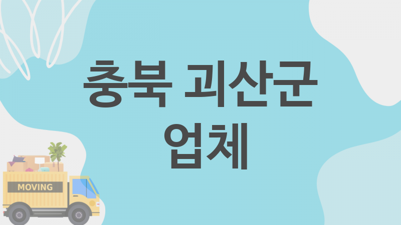 충북 괴산군  업체 추천 1, 이사짐, 포장이사, 이삿짐센터